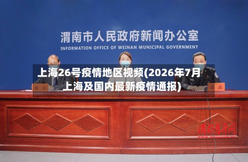 上海26号疫情地区视频(2026年7月上海及国内最新疫情通报)