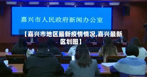 【嘉兴市地区最新疫情情况,嘉兴最新区划图】-第2张图片