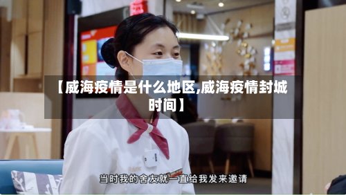 【威海疫情是什么地区,威海疫情封城时间】-第2张图片