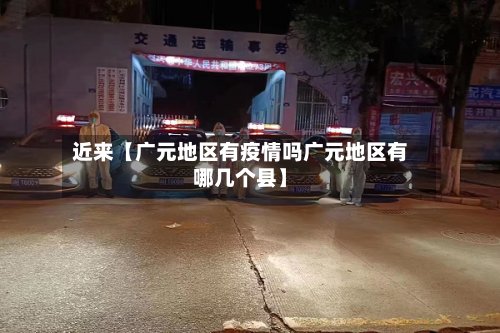 近来【广元地区有疫情吗广元地区有哪几个县】