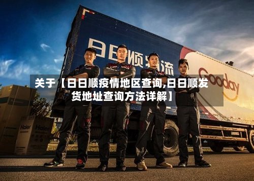 关于【日日顺疫情地区查询,日日顺发货地址查询方法详解】-第3张图片