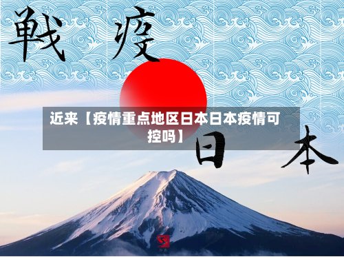 近来【疫情重点地区日本日本疫情可控吗】