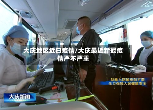 大庆地区近日疫情/大庆最近新冠疫情严不严重