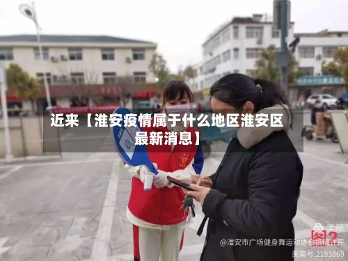 近来【淮安疫情属于什么地区淮安区最新消息】-第3张图片