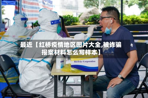 最近【红桥疫情地区图片大全,被诈骗报案材料怎么写样本】-第3张图片