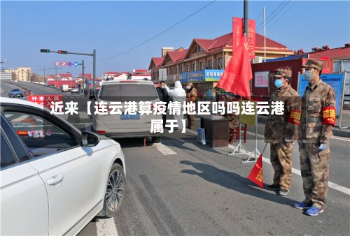 近来【连云港算疫情地区吗吗连云港属于】