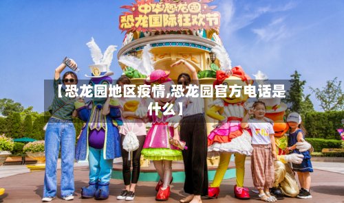 【恐龙园地区疫情,恐龙园官方电话是什么】-第2张图片