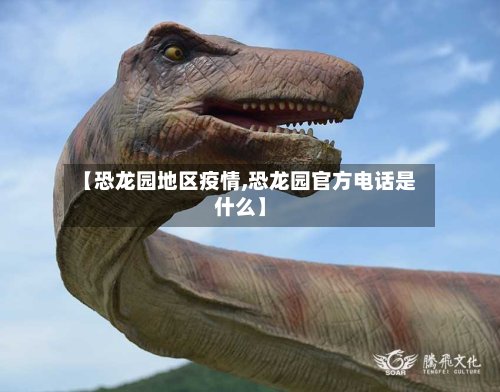 【恐龙园地区疫情,恐龙园官方电话是什么】-第3张图片