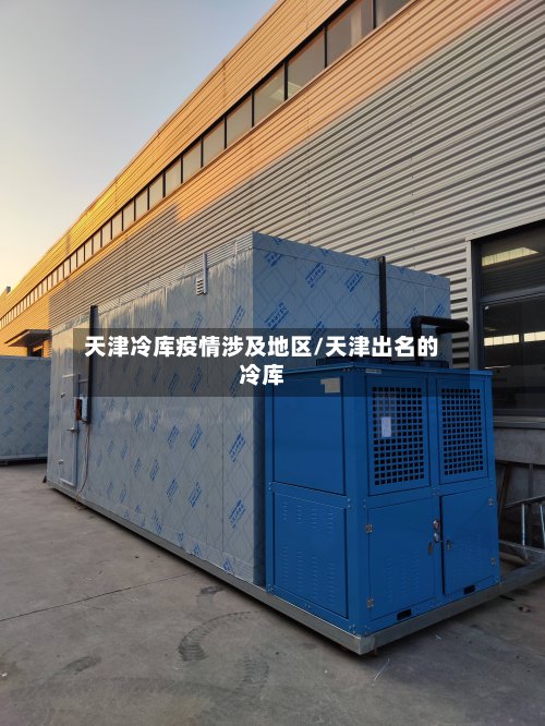 天津冷库疫情涉及地区/天津出名的冷库