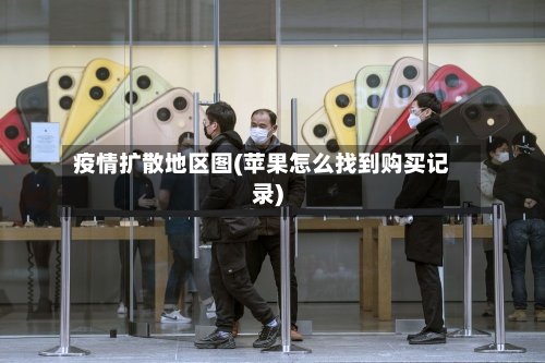 疫情扩散地区图(苹果怎么找到购买记录)