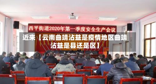 近来【云南曲靖沾益是疫情地区曲靖沾益是县还是区】