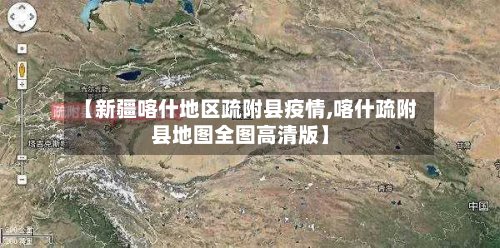 【新疆喀什地区疏附县疫情,喀什疏附县地图全图高清版】-第2张图片