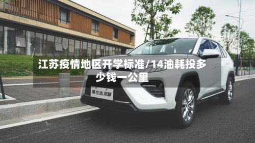 江苏疫情地区开学标准/14油耗投多少钱一公里-第2张图片