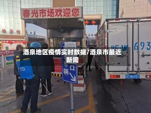 酒泉地区疫情实时数据/酒泉市最近新闻