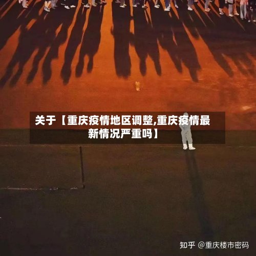 关于【重庆疫情地区调整,重庆疫情最新情况严重吗】