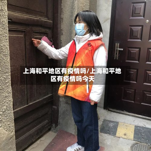 上海和平地区有疫情吗/上海和平地区有疫情吗今天