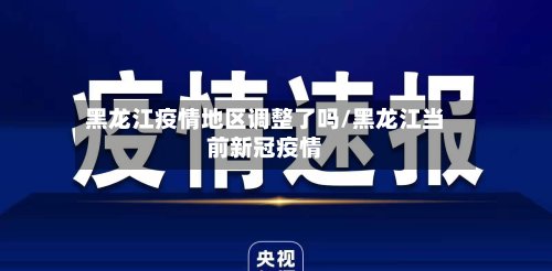 黑龙江疫情地区调整了吗/黑龙江当前新冠疫情-第2张图片