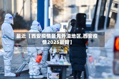 最近【西安疫情最先外溢地区,西安疫情2025最新】