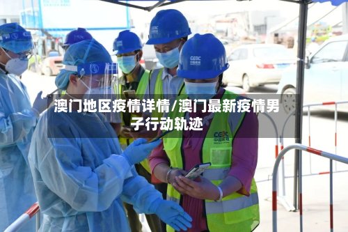 澳门地区疫情详情/澳门最新疫情男子行动轨迹-第2张图片