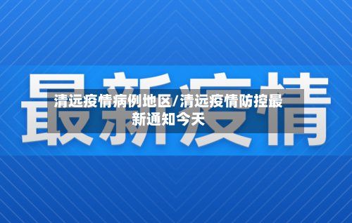 清远疫情病例地区/清远疫情防控最新通知今天