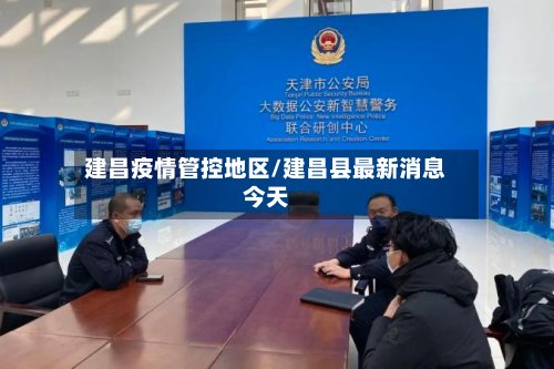 建昌疫情管控地区/建昌县最新消息今天