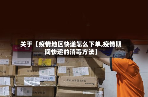 关于【疫情地区快递怎么下单,疫情期间快递的消毒方法】-第2张图片