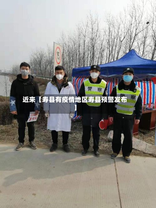 近来【寿县有疫情地区寿县预警发布】