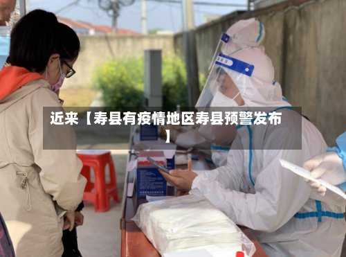 近来【寿县有疫情地区寿县预警发布】-第3张图片