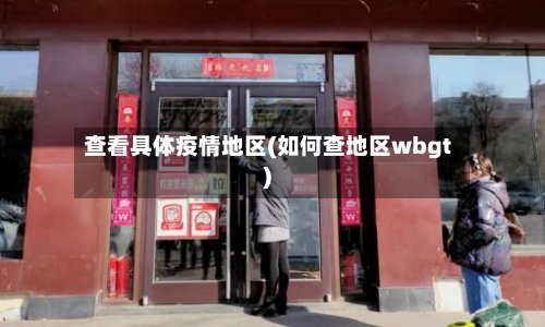 查看具体疫情地区(如何查地区wbgt)