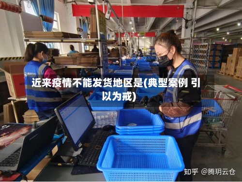 近来疫情不能发货地区是(典型案例 引以为戒)-第3张图片