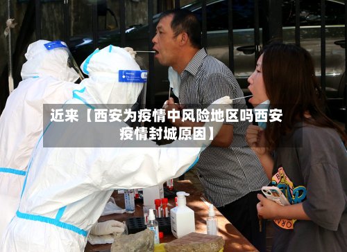 近来【西安为疫情中风险地区吗西安疫情封城原因】