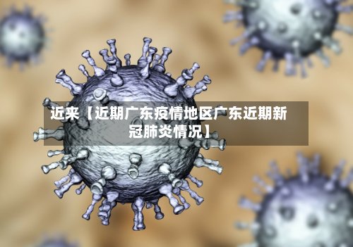 近来【近期广东疫情地区广东近期新冠肺炎情况】