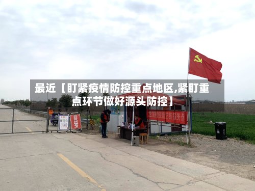 最近【盯紧疫情防控重点地区,紧盯重点环节做好源头防控】