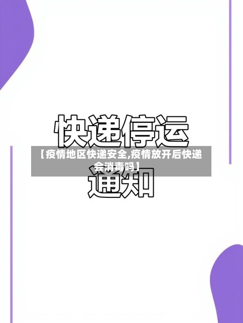 【疫情地区快递安全,疫情放开后快递会消毒吗】
