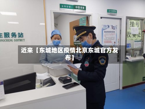 近来【东城地区疫情北京东城官方发布】-第2张图片