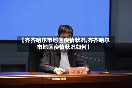 【齐齐哈尔市地区疫情状况,齐齐哈尔市地区疫情状况如何】