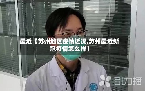最近【苏州地区疫情近况,苏州最近新冠疫情怎么样】-第2张图片