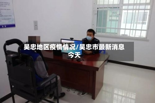 吴忠地区疫情情况/吴忠市最新消息今天