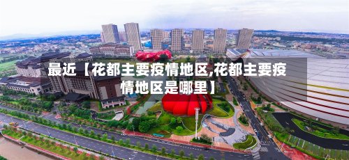 最近【花都主要疫情地区,花都主要疫情地区是哪里】