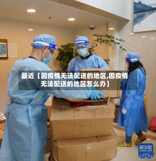 最近【因疫情无法配送的地区,因疫情无法配送的地区怎么办】