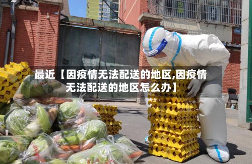 最近【因疫情无法配送的地区,因疫情无法配送的地区怎么办】-第2张图片