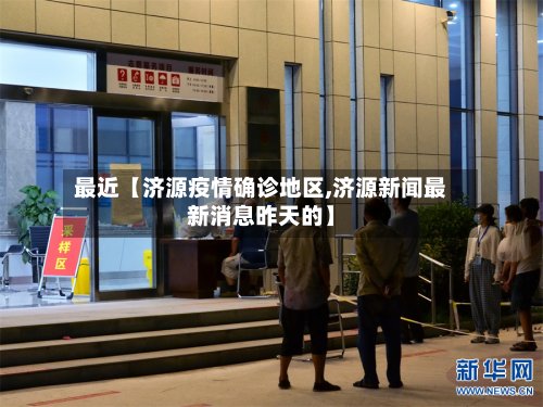 最近【济源疫情确诊地区,济源新闻最新消息昨天的】-第2张图片