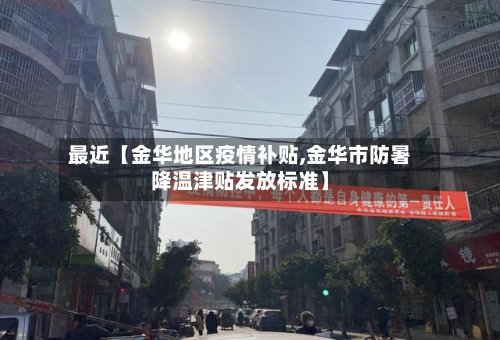 最近【金华地区疫情补贴,金华市防暑降温津贴发放标准】-第2张图片