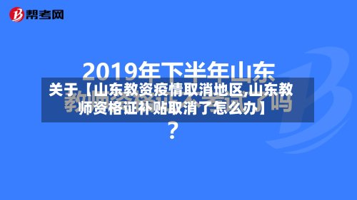 关于【山东教资疫情取消地区,山东教师资格证补贴取消了怎么办】-第2张图片