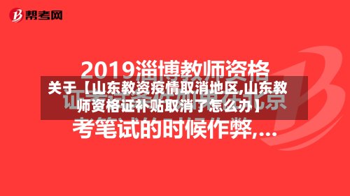 关于【山东教资疫情取消地区,山东教师资格证补贴取消了怎么办】-第3张图片