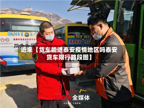 近来【货车能进泰安疫情地区吗泰安货车限行路段图】-第2张图片