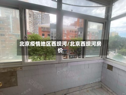 北京疫情地区西坝河/北京西坝河房价-第2张图片