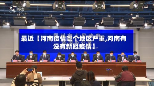 最近【河南疫情哪个地区严重,河南有没有新冠疫情】-第2张图片