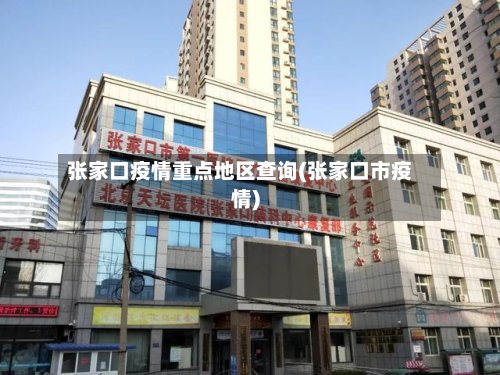 张家口疫情重点地区查询(张家口市疫情)-第2张图片