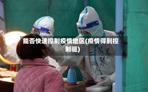 能否快速控制疫情地区(疫情得到控制驱)-第2张图片